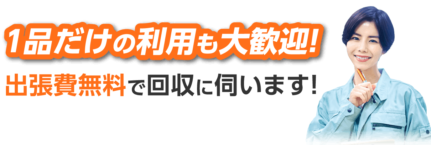 1品だけの利用も大歓迎! 出張費無料で回収に伺います!