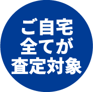 ご自宅全てが査定対象